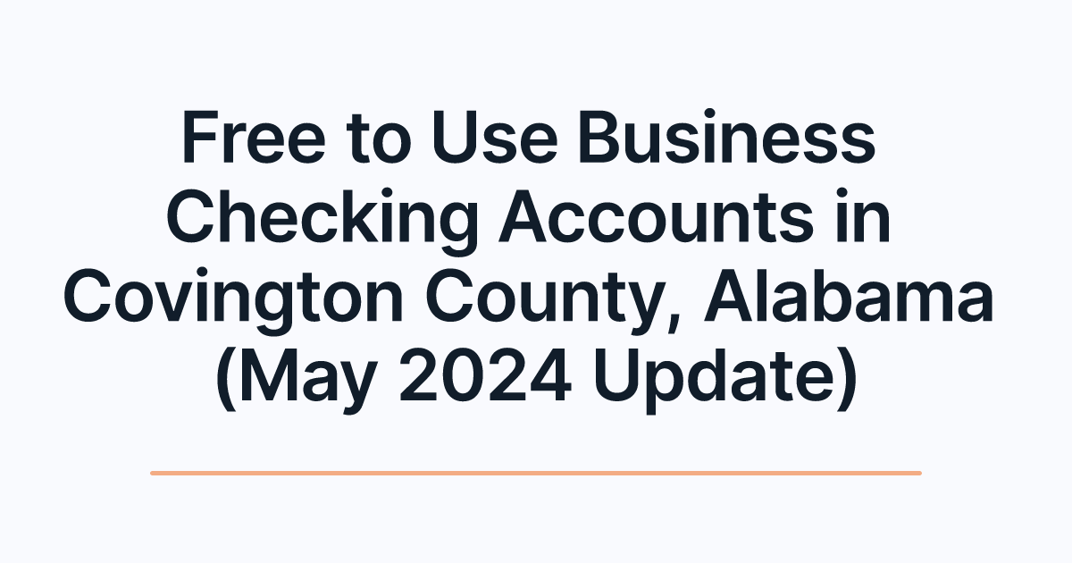 Free to Use Business Checking Accounts in Covington County, Alabama (May 2024 Update)